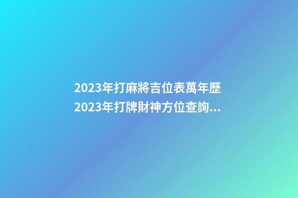 2023年打麻將吉位表萬年歷 2023年打牌財神方位查詢表